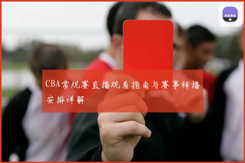 CBA常规赛直播观看指南与赛事转播安排详解