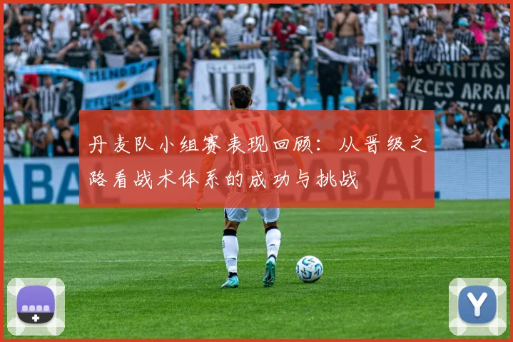 丹麦队小组赛表现回顾：从晋级之路看战术体系的成功与挑战